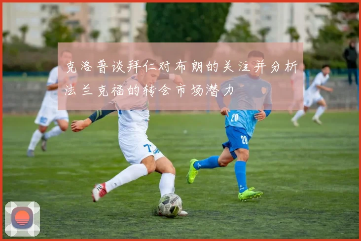 克洛普谈拜仁对布朗的关注并分析法兰克福的转会市场潜力