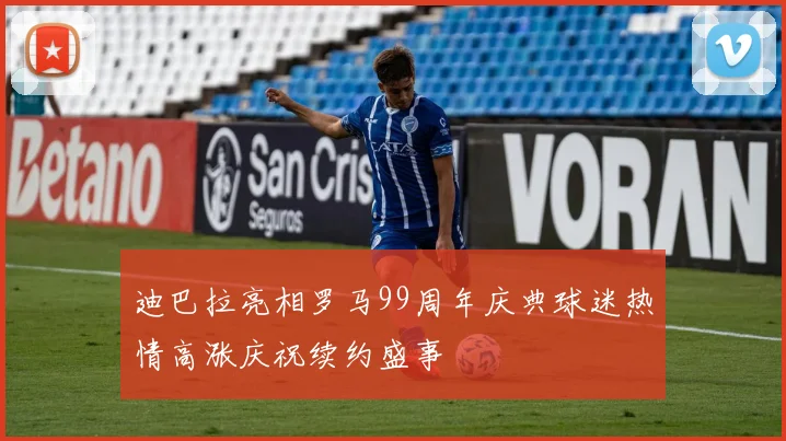 迪巴拉亮相罗马99周年庆典球迷热情高涨庆祝续约盛事