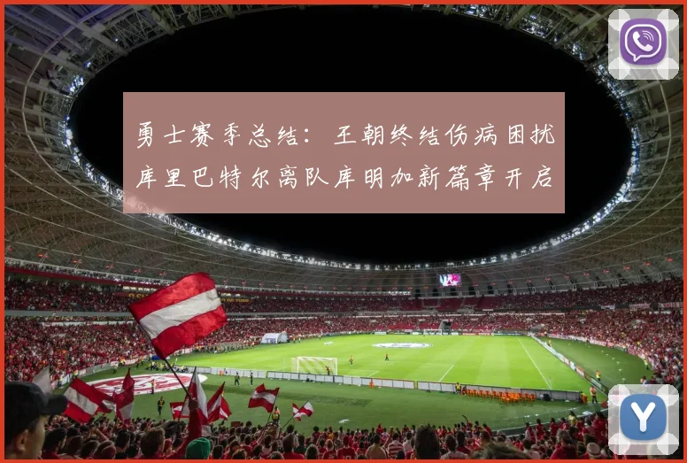 勇士赛季总结：王朝终结伤病困扰库里巴特尔离队库明加新篇章开启